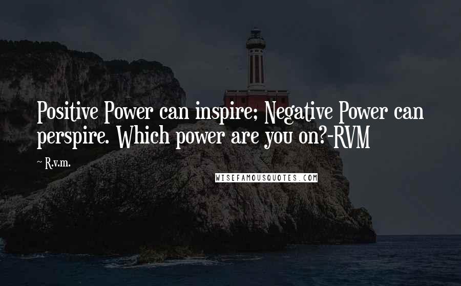 R.v.m. Quotes: Positive Power can inspire; Negative Power can perspire. Which power are you on?-RVM