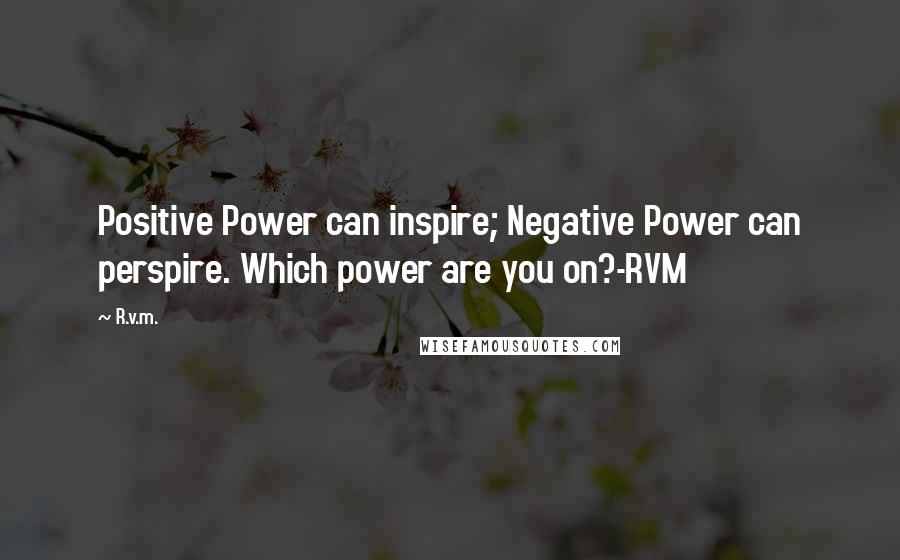 R.v.m. Quotes: Positive Power can inspire; Negative Power can perspire. Which power are you on?-RVM