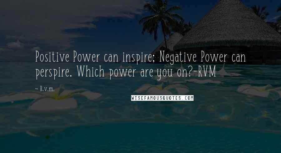 R.v.m. Quotes: Positive Power can inspire; Negative Power can perspire. Which power are you on?-RVM