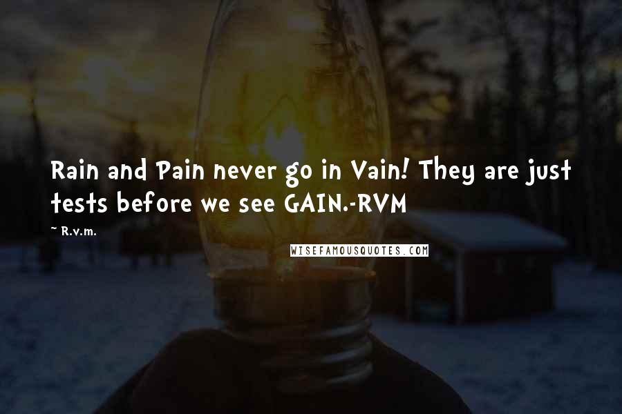R.v.m. Quotes: Rain and Pain never go in Vain! They are just tests before we see GAIN.-RVM