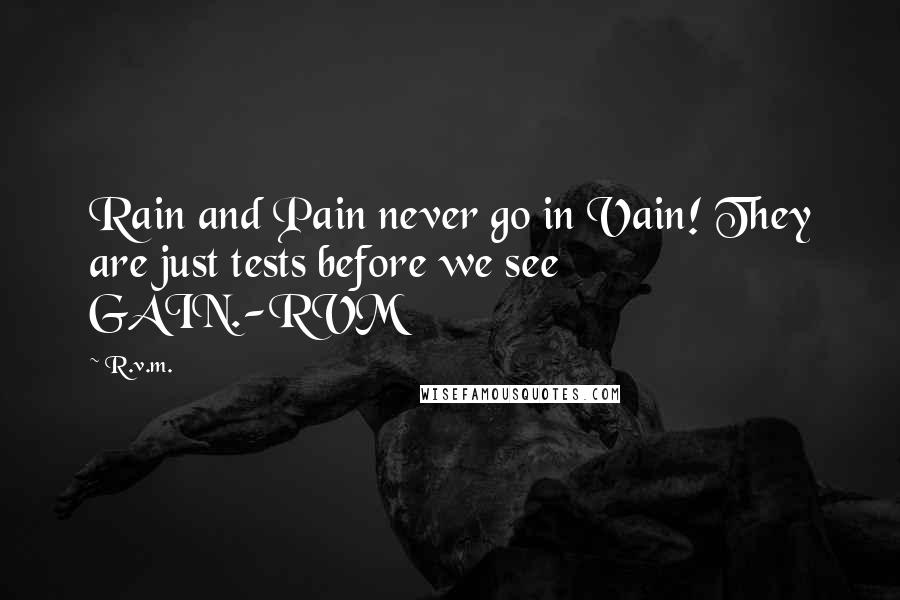 R.v.m. Quotes: Rain and Pain never go in Vain! They are just tests before we see GAIN.-RVM