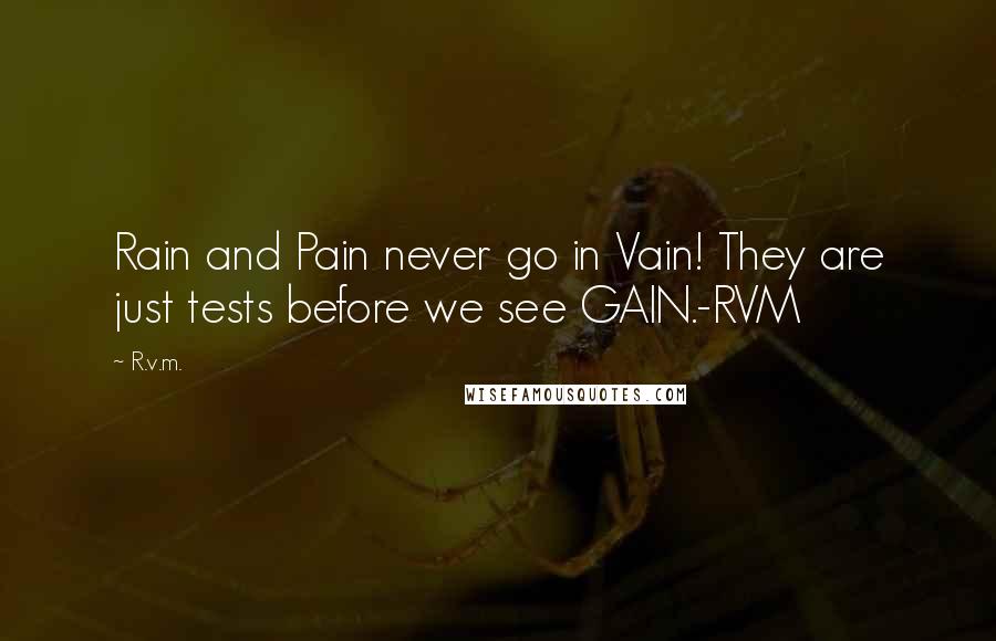 R.v.m. Quotes: Rain and Pain never go in Vain! They are just tests before we see GAIN.-RVM