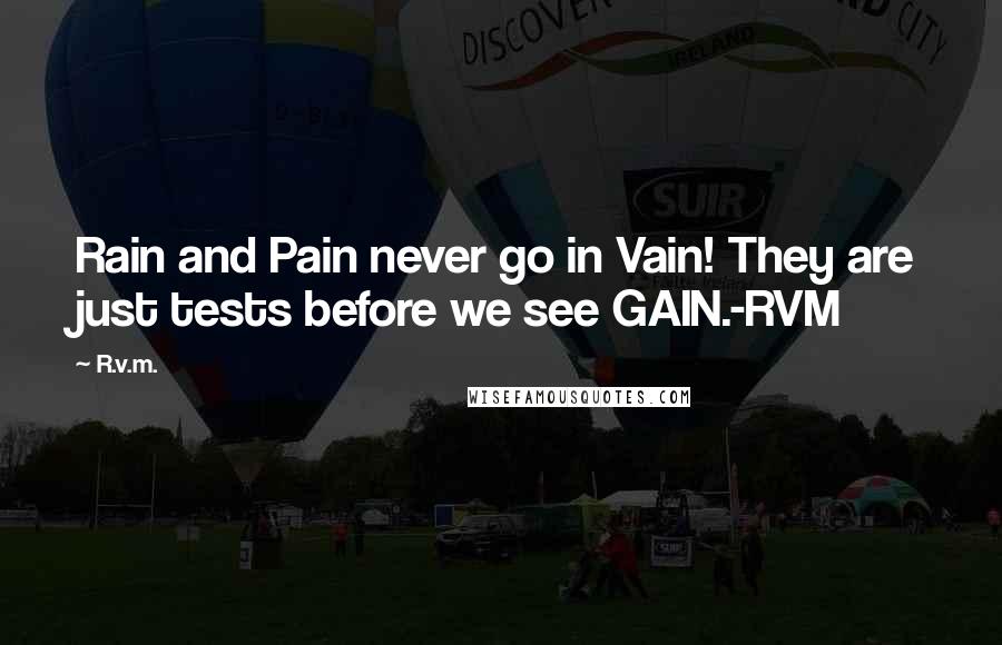 R.v.m. Quotes: Rain and Pain never go in Vain! They are just tests before we see GAIN.-RVM