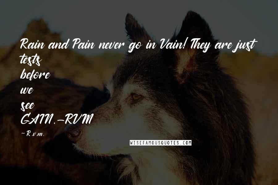 R.v.m. Quotes: Rain and Pain never go in Vain! They are just tests before we see GAIN.-RVM