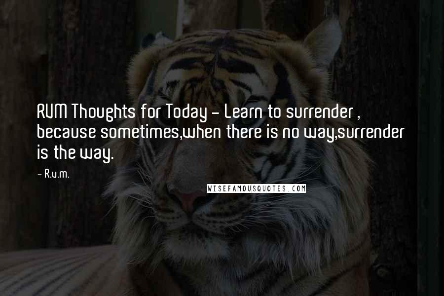 R.v.m. Quotes: RVM Thoughts for Today - Learn to surrender , because sometimes,when there is no way,surrender is the way.