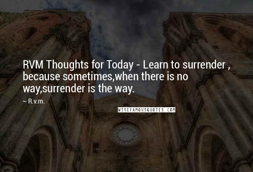 R.v.m. Quotes: RVM Thoughts for Today - Learn to surrender , because sometimes,when there is no way,surrender is the way.