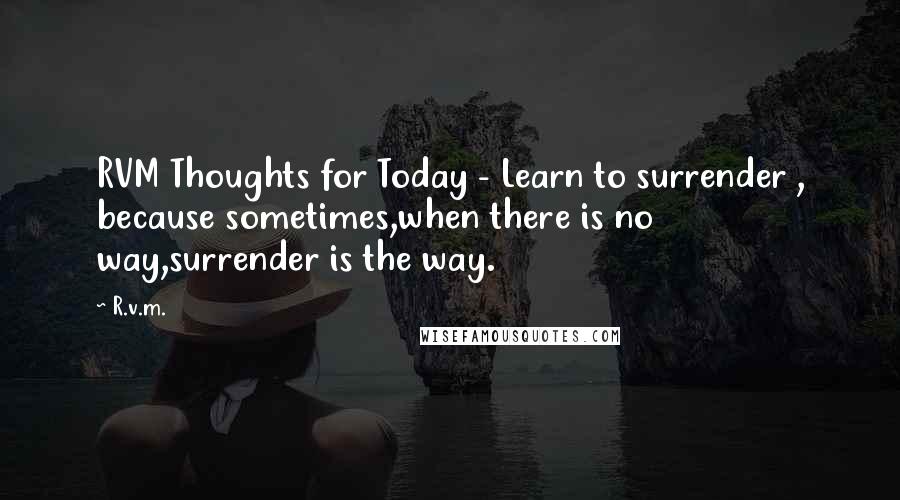 R.v.m. Quotes: RVM Thoughts for Today - Learn to surrender , because sometimes,when there is no way,surrender is the way.