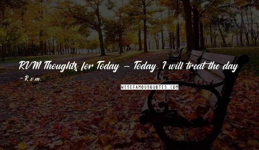 R.v.m. Quotes: RVM Thoughts for Today - Today, I will treat the day as a special Present. I will not think about yesterday & not worry about tomorrow.