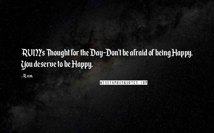 R.v.m. Quotes: RVM's Thought for the Day-Don't be afraid of being Happy. You deserve to be Happy.