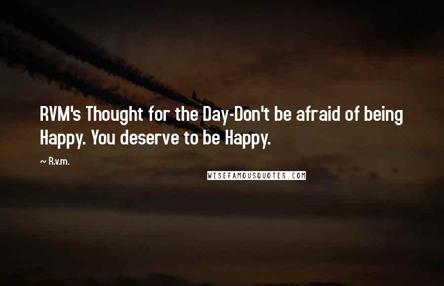 R.v.m. Quotes: RVM's Thought for the Day-Don't be afraid of being Happy. You deserve to be Happy.