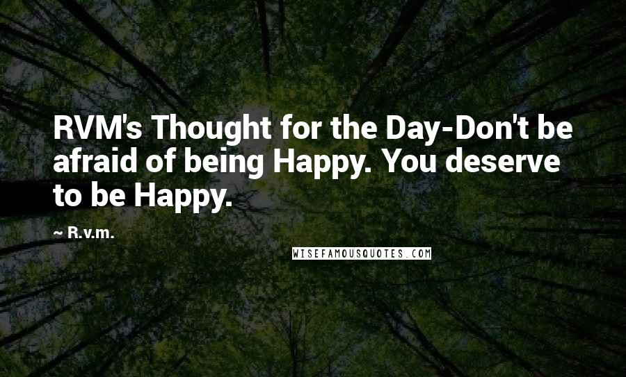 R.v.m. Quotes: RVM's Thought for the Day-Don't be afraid of being Happy. You deserve to be Happy.