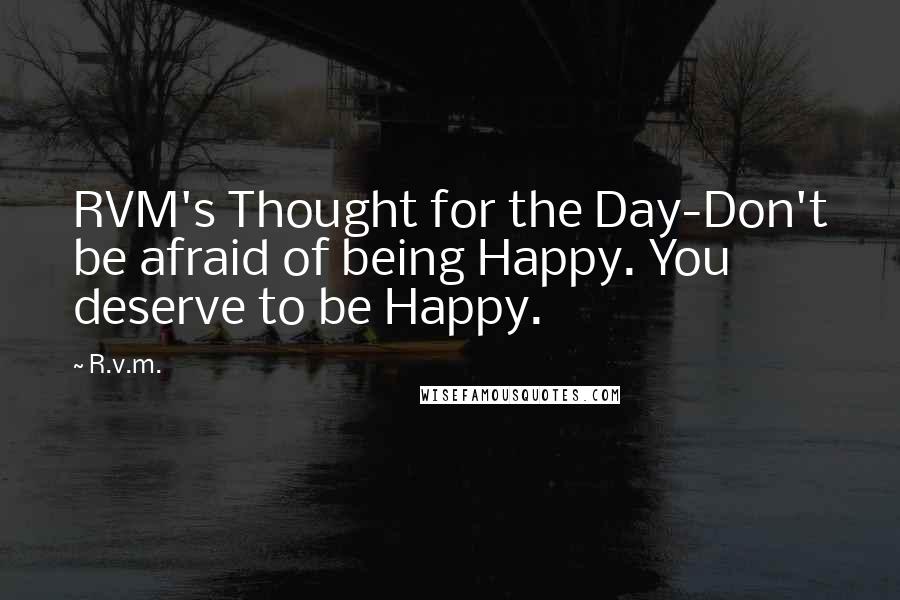 R.v.m. Quotes: RVM's Thought for the Day-Don't be afraid of being Happy. You deserve to be Happy.