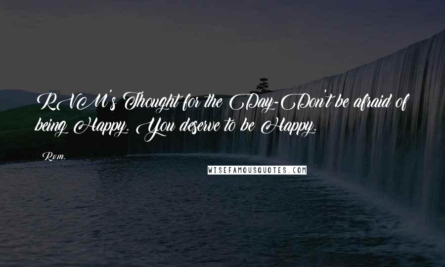 R.v.m. Quotes: RVM's Thought for the Day-Don't be afraid of being Happy. You deserve to be Happy.