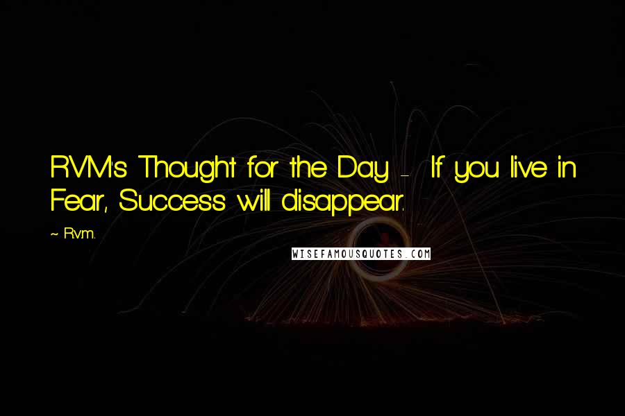 R.v.m. Quotes: RVM's Thought for the Day -  If you live in Fear, Success will disappear.