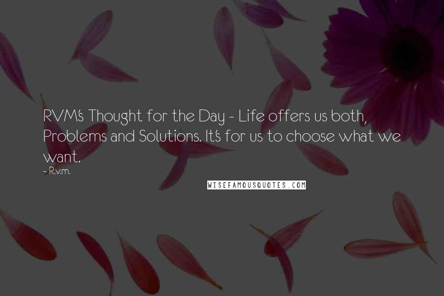 R.v.m. Quotes: RVM's Thought for the Day - Life offers us both, Problems and Solutions. It's for us to choose what we want.