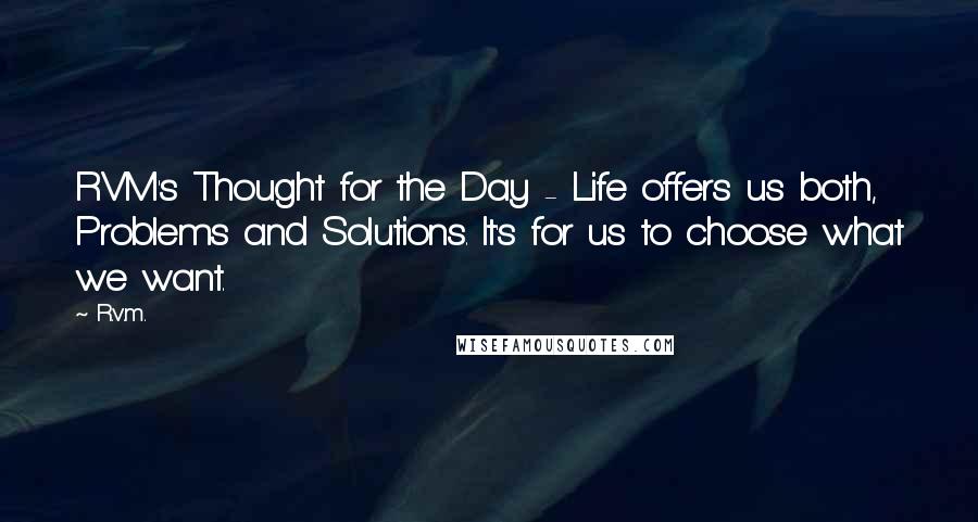 R.v.m. Quotes: RVM's Thought for the Day - Life offers us both, Problems and Solutions. It's for us to choose what we want.