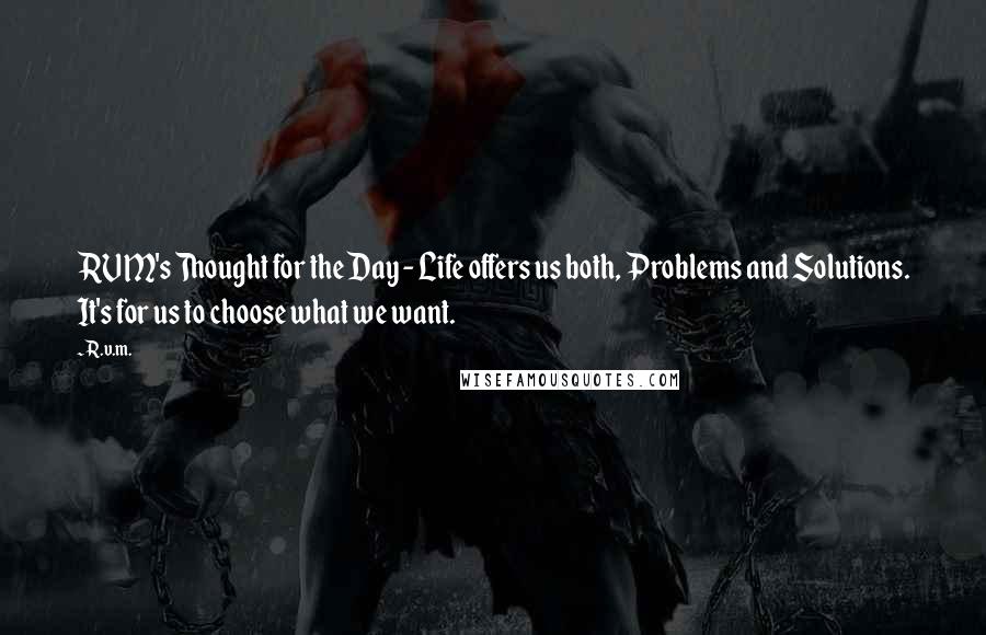 R.v.m. Quotes: RVM's Thought for the Day - Life offers us both, Problems and Solutions. It's for us to choose what we want.