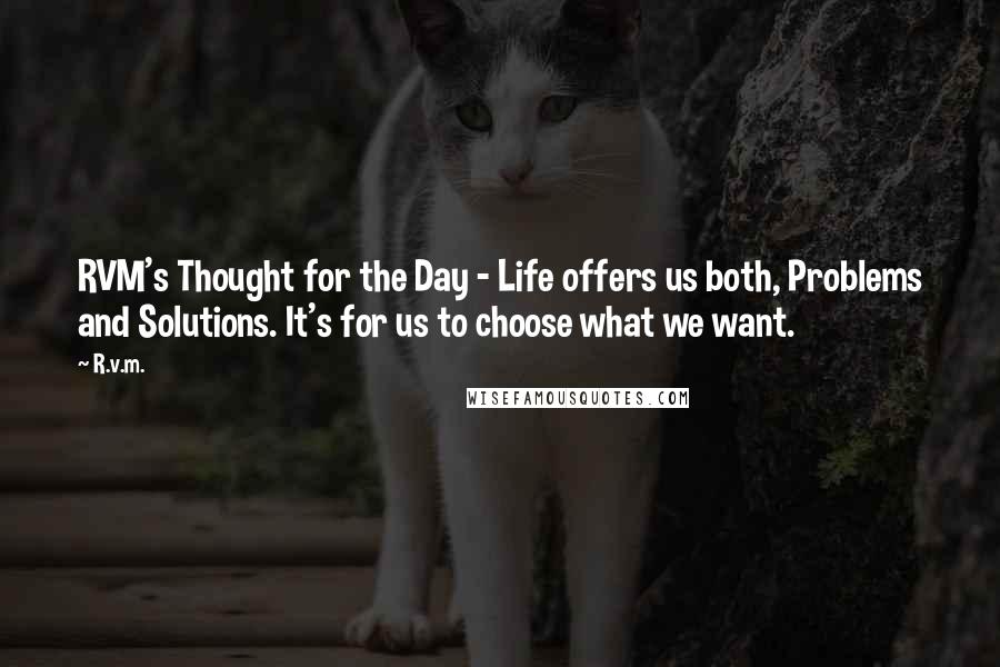 R.v.m. Quotes: RVM's Thought for the Day - Life offers us both, Problems and Solutions. It's for us to choose what we want.