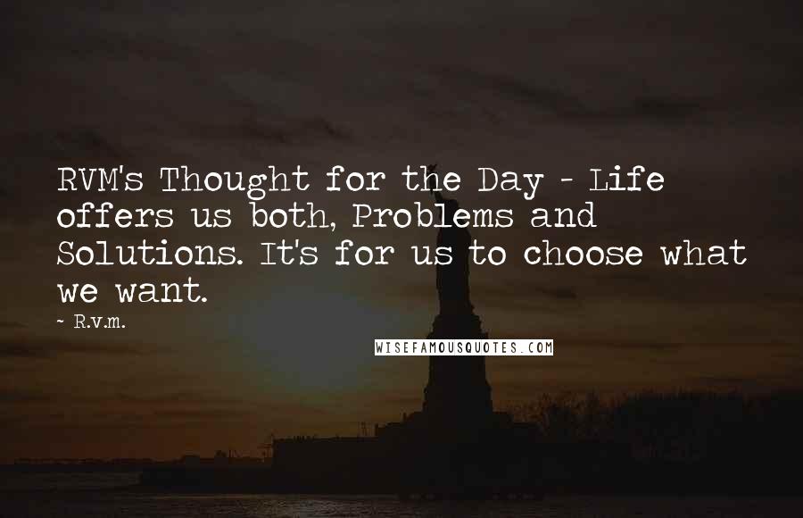 R.v.m. Quotes: RVM's Thought for the Day - Life offers us both, Problems and Solutions. It's for us to choose what we want.