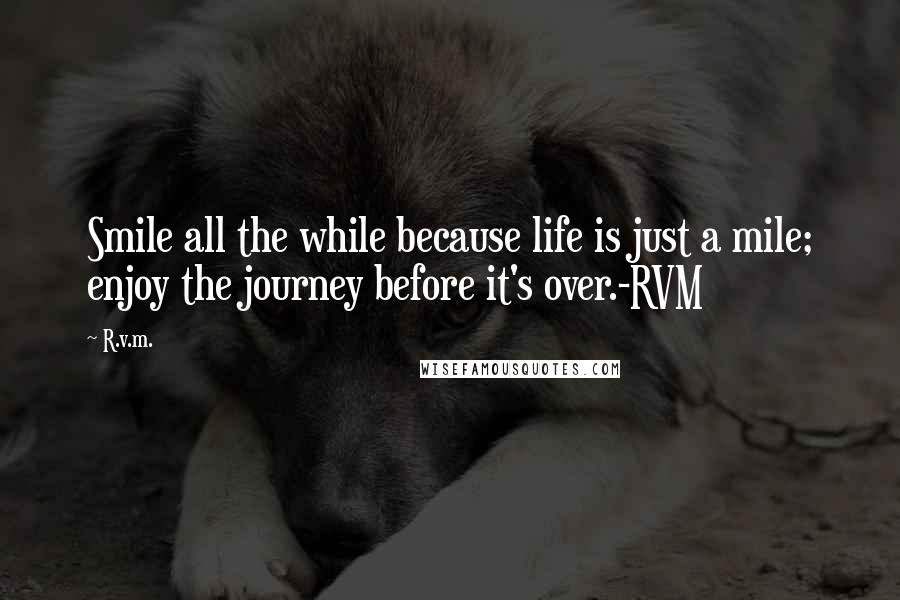 R.v.m. Quotes: Smile all the while because life is just a mile; enjoy the journey before it's over.-RVM