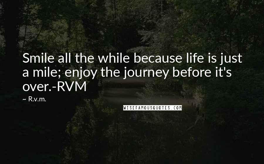 R.v.m. Quotes: Smile all the while because life is just a mile; enjoy the journey before it's over.-RVM