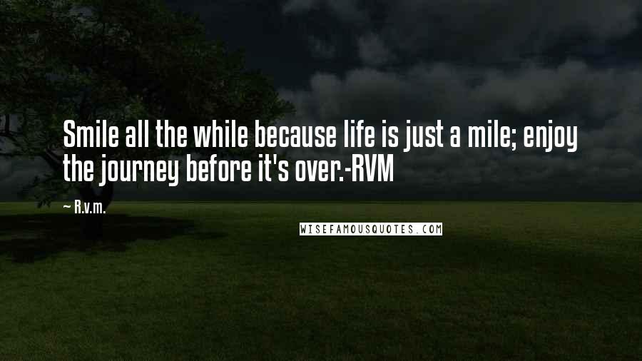 R.v.m. Quotes: Smile all the while because life is just a mile; enjoy the journey before it's over.-RVM