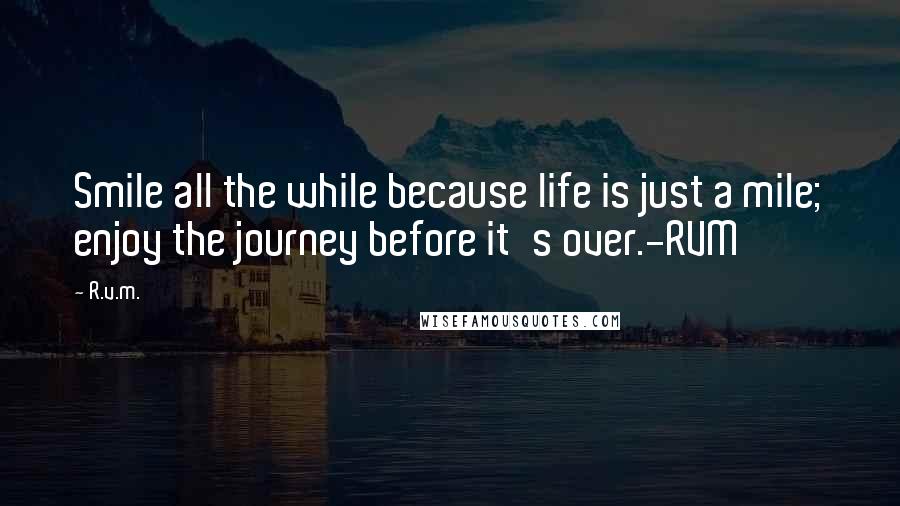 R.v.m. Quotes: Smile all the while because life is just a mile; enjoy the journey before it's over.-RVM