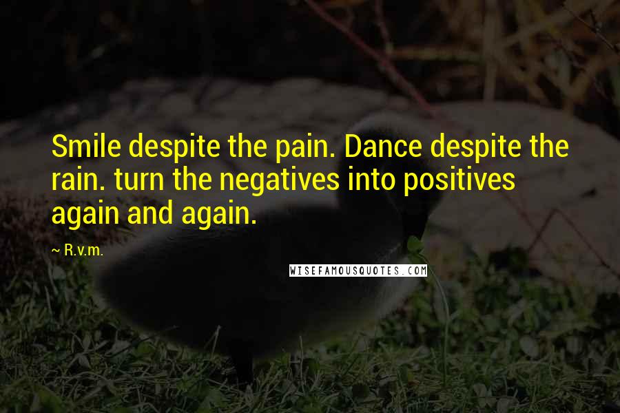 R.v.m. Quotes: Smile despite the pain. Dance despite the rain. turn the negatives into positives again and again.