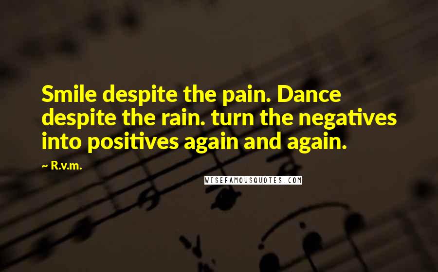 R.v.m. Quotes: Smile despite the pain. Dance despite the rain. turn the negatives into positives again and again.