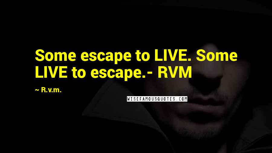 R.v.m. Quotes: Some escape to LIVE. Some LIVE to escape.- RVM