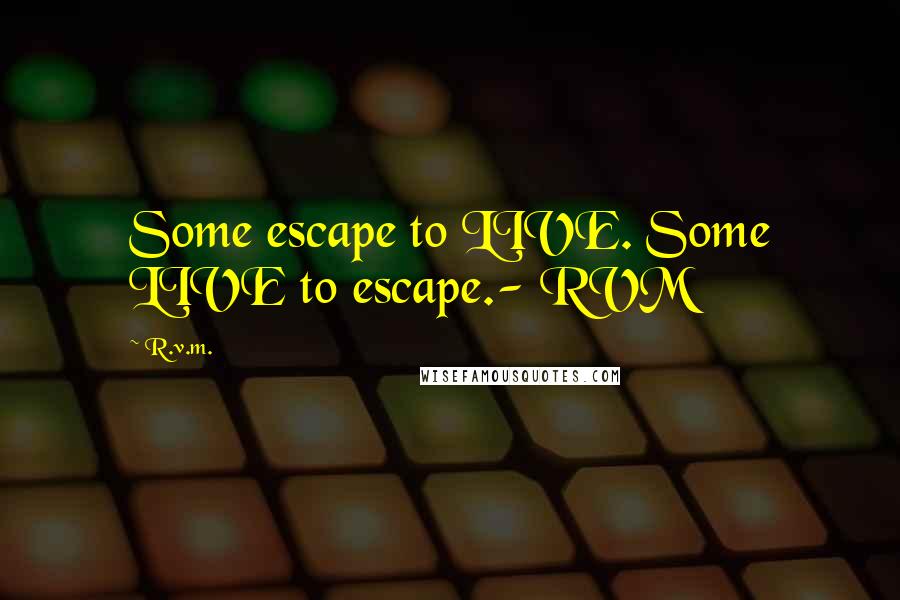 R.v.m. Quotes: Some escape to LIVE. Some LIVE to escape.- RVM