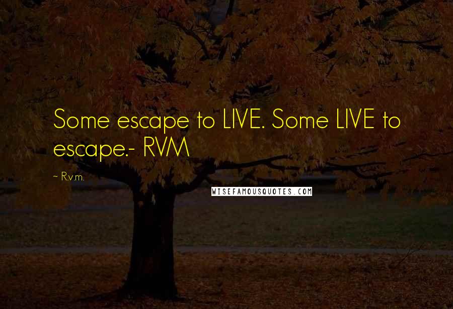 R.v.m. Quotes: Some escape to LIVE. Some LIVE to escape.- RVM