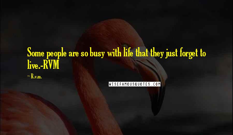 R.v.m. Quotes: Some people are so busy with life that they just forget to live.-RVM