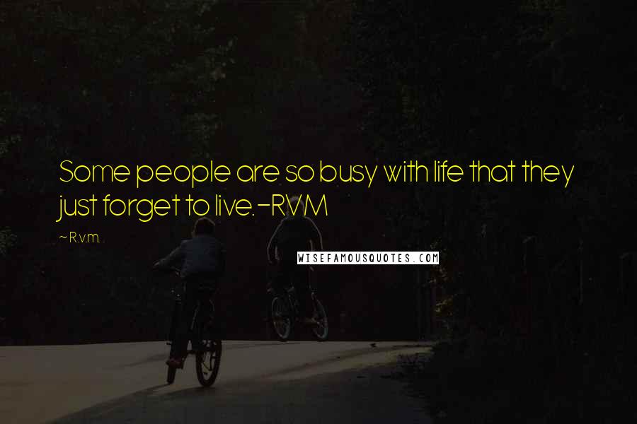 R.v.m. Quotes: Some people are so busy with life that they just forget to live.-RVM