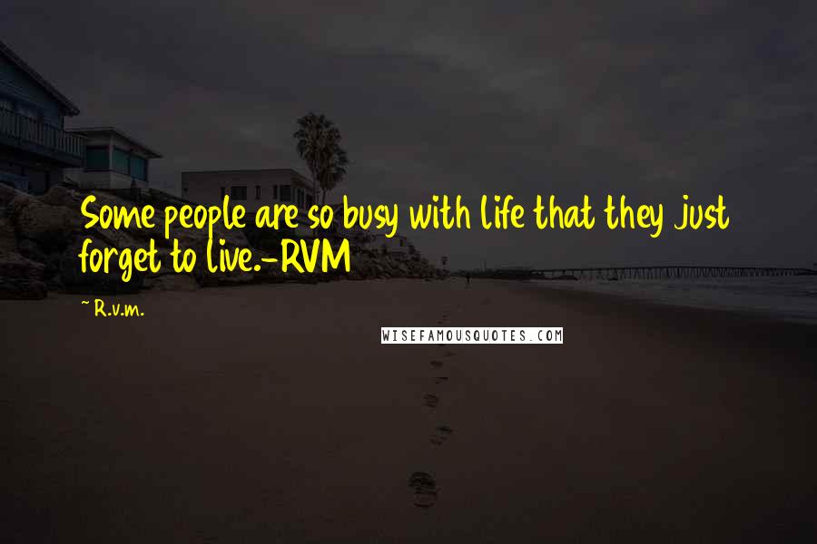 R.v.m. Quotes: Some people are so busy with life that they just forget to live.-RVM