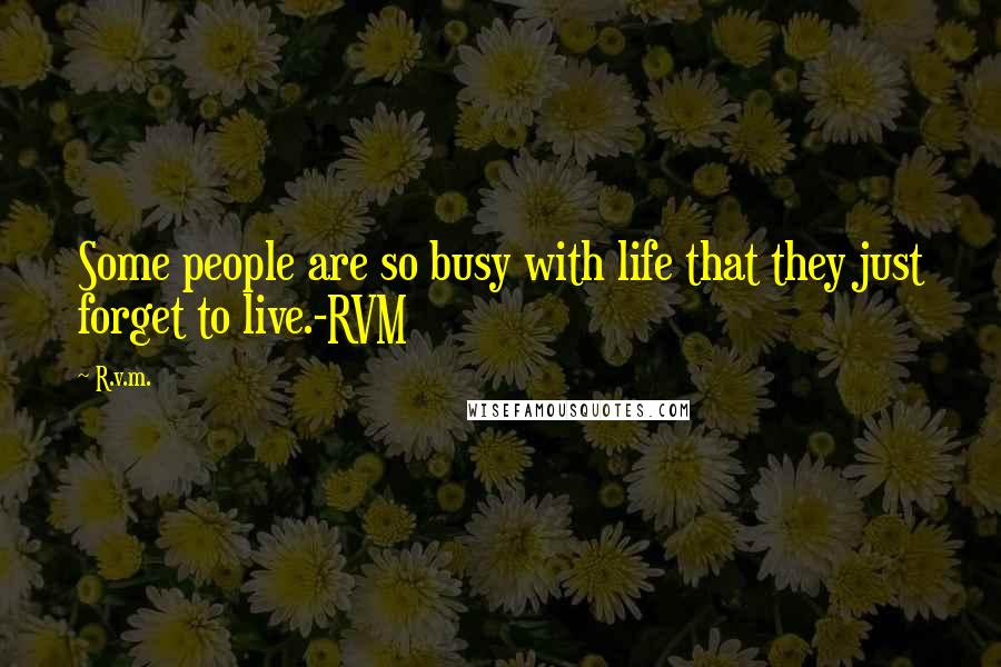 R.v.m. Quotes: Some people are so busy with life that they just forget to live.-RVM