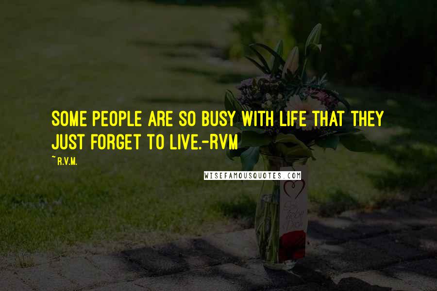 R.v.m. Quotes: Some people are so busy with life that they just forget to live.-RVM