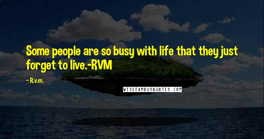 R.v.m. Quotes: Some people are so busy with life that they just forget to live.-RVM