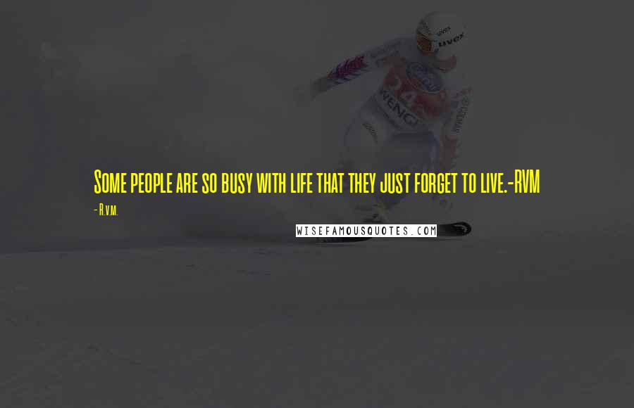 R.v.m. Quotes: Some people are so busy with life that they just forget to live.-RVM