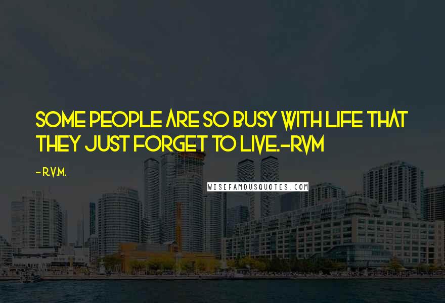 R.v.m. Quotes: Some people are so busy with life that they just forget to live.-RVM