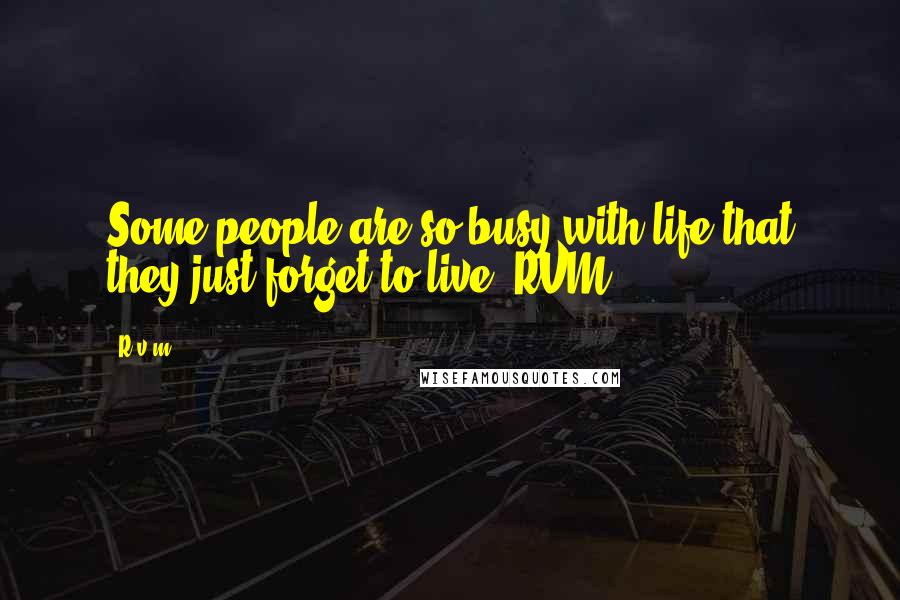 R.v.m. Quotes: Some people are so busy with life that they just forget to live.-RVM
