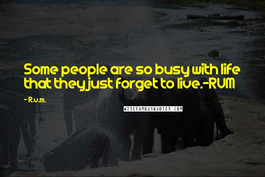 R.v.m. Quotes: Some people are so busy with life that they just forget to live.-RVM