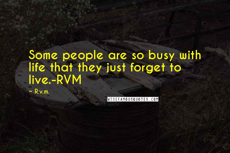 R.v.m. Quotes: Some people are so busy with life that they just forget to live.-RVM