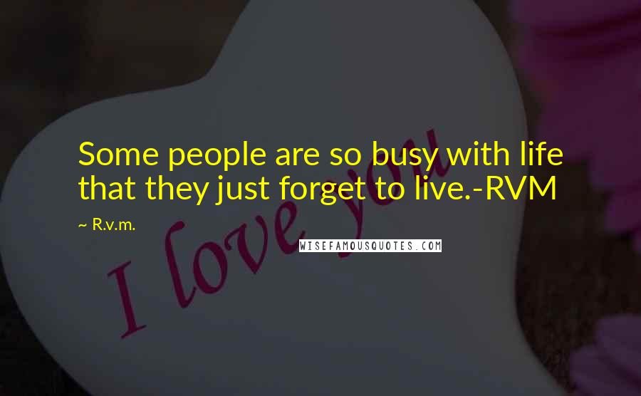 R.v.m. Quotes: Some people are so busy with life that they just forget to live.-RVM