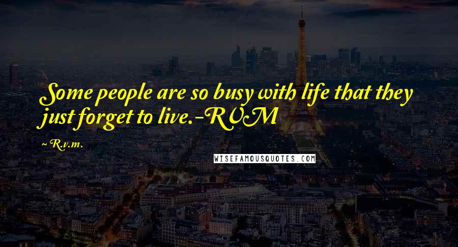 R.v.m. Quotes: Some people are so busy with life that they just forget to live.-RVM