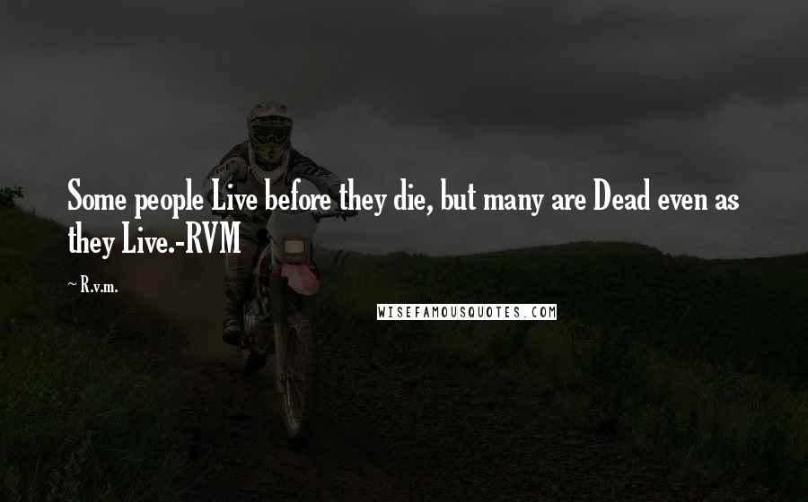 R.v.m. Quotes: Some people Live before they die, but many are Dead even as they Live.-RVM