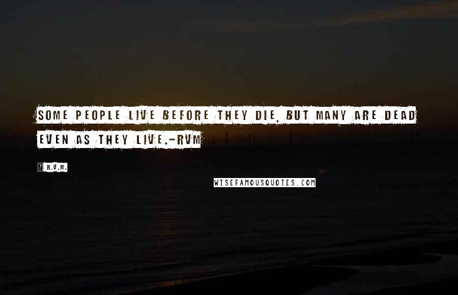 R.v.m. Quotes: Some people Live before they die, but many are Dead even as they Live.-RVM