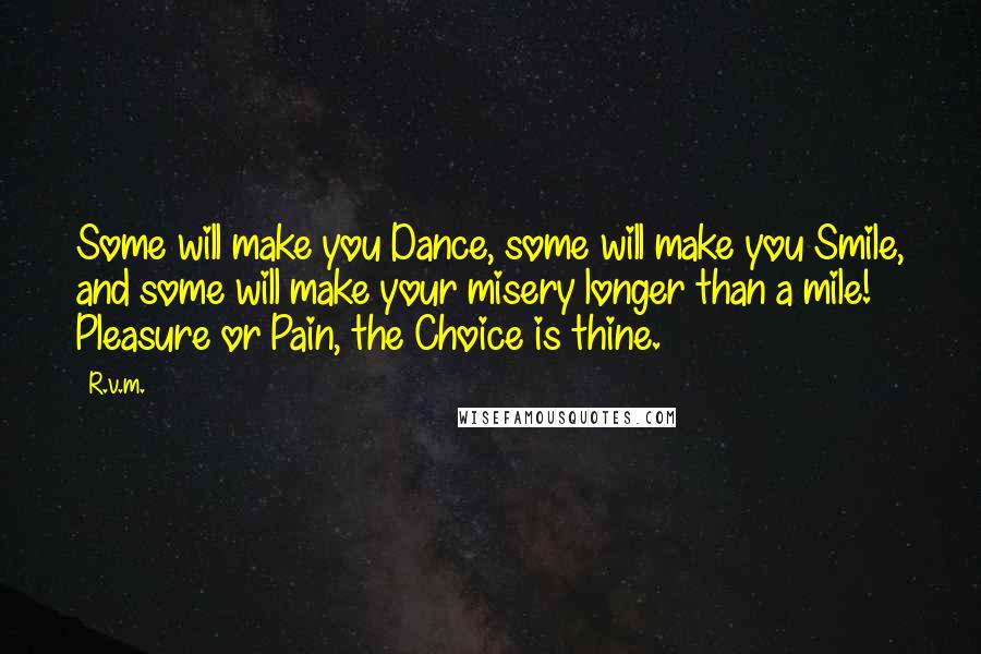 R.v.m. Quotes: Some will make you Dance, some will make you Smile, and some will make your misery longer than a mile! Pleasure or Pain, the Choice is thine.