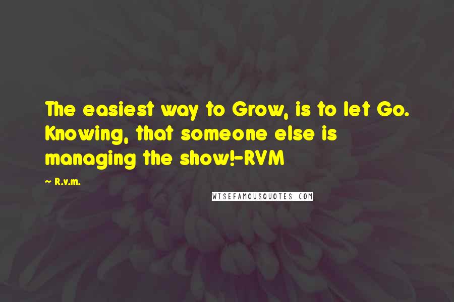 R.v.m. Quotes: The easiest way to Grow, is to let Go. Knowing, that someone else is managing the show!-RVM