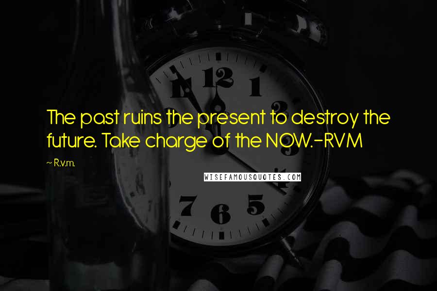 R.v.m. Quotes: The past ruins the present to destroy the future. Take charge of the NOW.-RVM